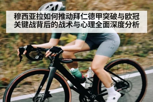 穆西亚拉如何推动拜仁德甲突破与欧冠关键战背后的战术与心理全面深度分析
